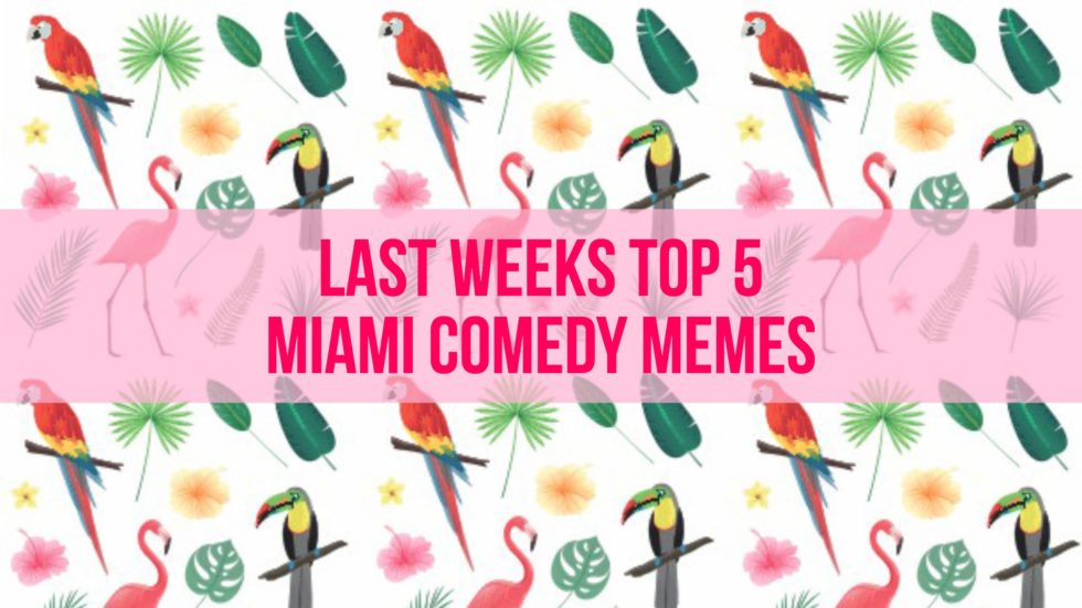 Last weeks top 5 Miami Comedy Memes