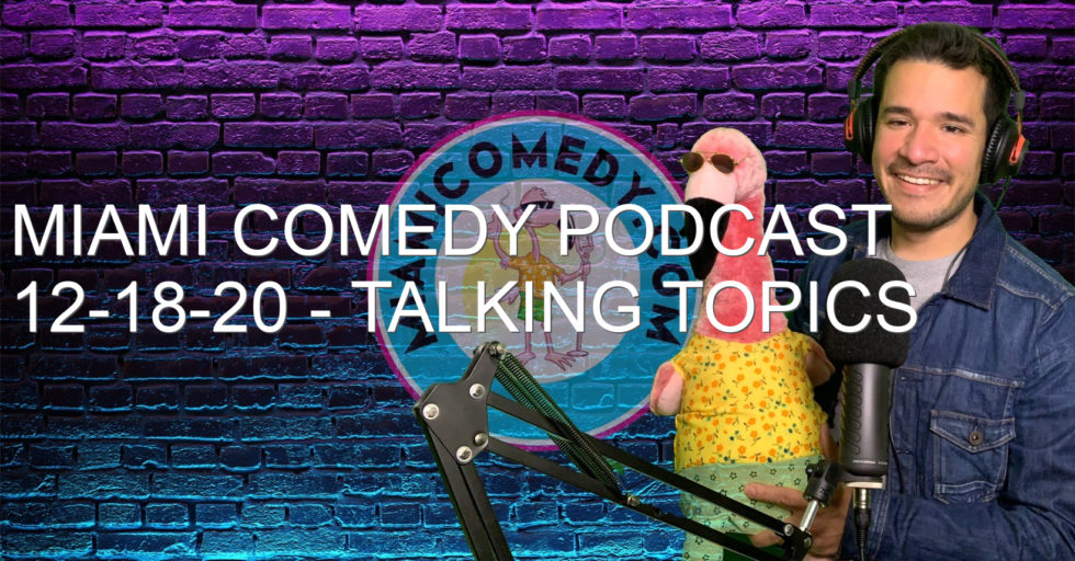 Miami Comedy Podcast 12-18-20 – Talking topics