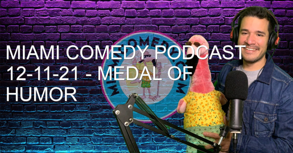 Miami Comedy Podcast 12-11-21 – Medal of Humor