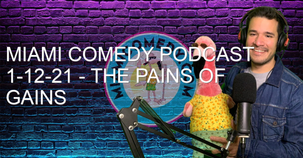 Miami Comedy Podcast 1-12-21 – The pains of gains
