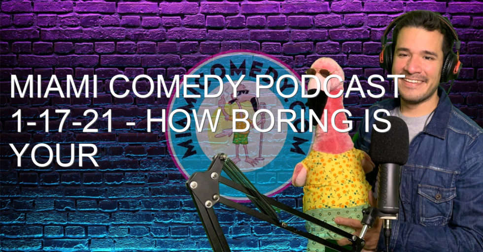 Miami Comedy Podcast 1-17-21 – How boring is your timeline?
