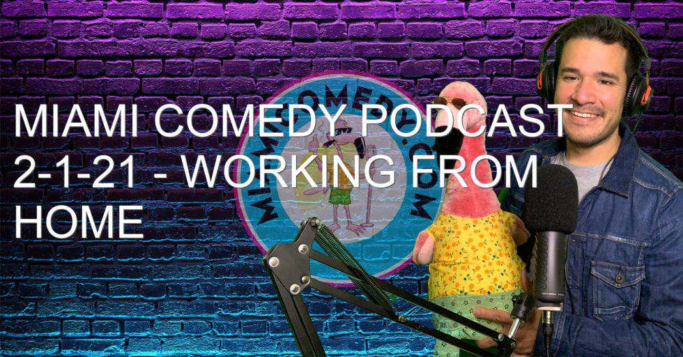 Miami Comedy Podcast 2-1-21 – Working from home